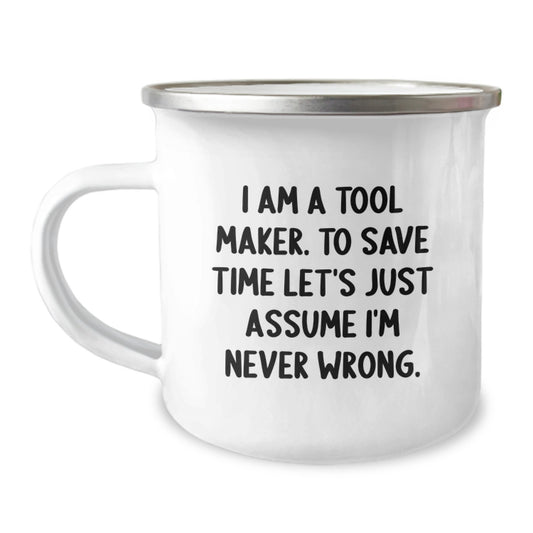 Funny Tool Maker Gifts from Friends to Tool Maker Guys on Graduation Unique Gifts, 'I Am A Tool Maker. To Save Time Let's Just Assume I'm Never Wrong.' Camping Mug - Image 1