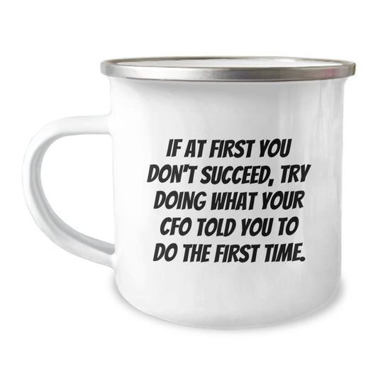 CFO Humor Gifts from Friends for CFO on Birthday - 'If At First You Don't Succeed, Try Doing What Your CFO Told You To Do The First Time.' Funny Camping Mug - Image 1