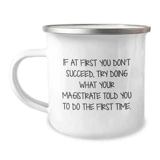 Magistrate Gifts Funny Inspirational Camping Mug for Birthday, If At First You Don't Succeed, Try Doing What Your Magistrate Told You To Do The First Time., Gifts from Family, Gifts for Magistrate - Image 1
