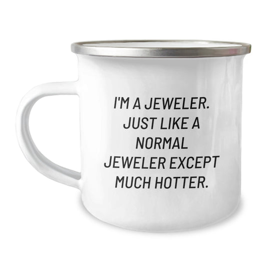 Unique Valentine's Gifts from Friends for Jeweler Enthusiasts - Funny Camping Mug, I'm A Jeweler. Just Like A Normal Jeweler Except Much Hotter. - Image 1