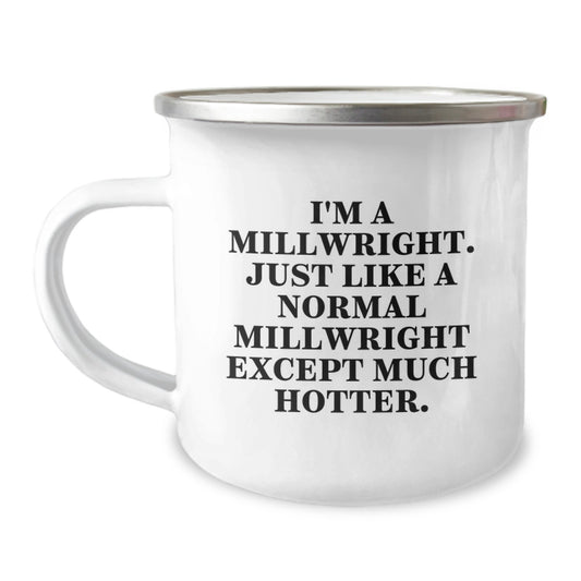 Funny Millwright Christmas Unique Gifts - Gifts for Millwrights from Friends - Camping Mug, I'm A Millwright Just Like Normal Except Much Hotter - Image 1