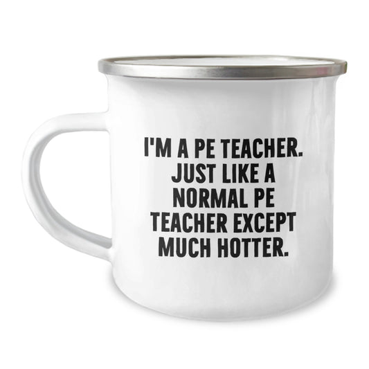 Funny PE Teacher Camping Mug - Unique Birthday Unique Gifts from Friends to PE Teacher, 'I'm A Pe Teacher. Just Like A Normal Pe Teacher Except Much Hotter.' - Image 1