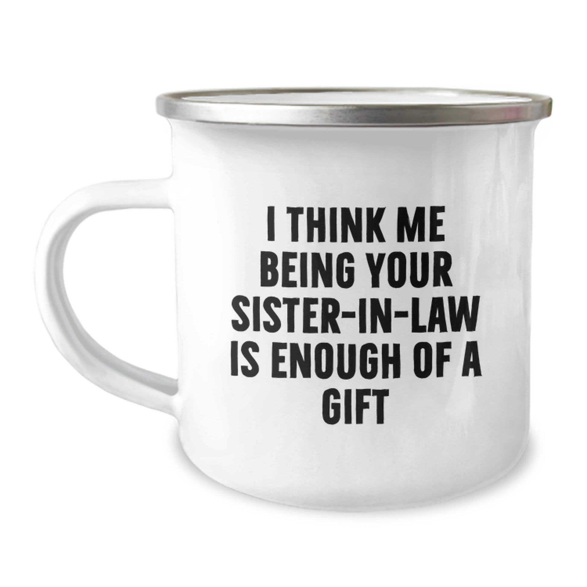 Funny Sister-in-law Gifts from Men, Unique Gifts for Sister-in-law on Mother's Day, Stainless Steel Camping Mug with I Think Me Being Your Sister-in-law Is Enough Of A Gift Quote - Image 1