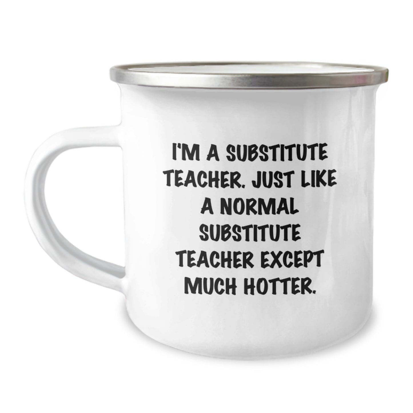 Funny Gifts for Substitute Teacher Friends, Valentine's Unique Gifts from Friends - 'I'm A Substitute Teacher. Just Like A Normal Substitute Teacher Except Much Hotter.' Camping Mug - Image 1