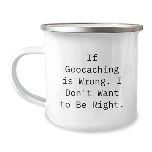 Geocaching Fun Gifts from Friends, Family, or Coworkers for Geocaching Enthusiasts - 'If Geocaching Is Wrong. I Don't Want To Be Right.' Camping Mug - Image 1