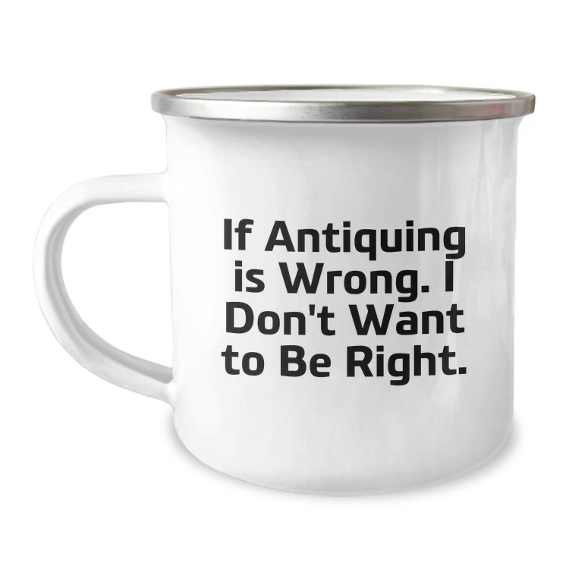 Antiquing Enthusiast's Gift, Camping Mug with Funny Quote 'If Antiquing Is Wrong. I Don't Want To Be Right.' for Men or Women, Gifts from Family or Friends, Unique Graduation Gift - Image 1