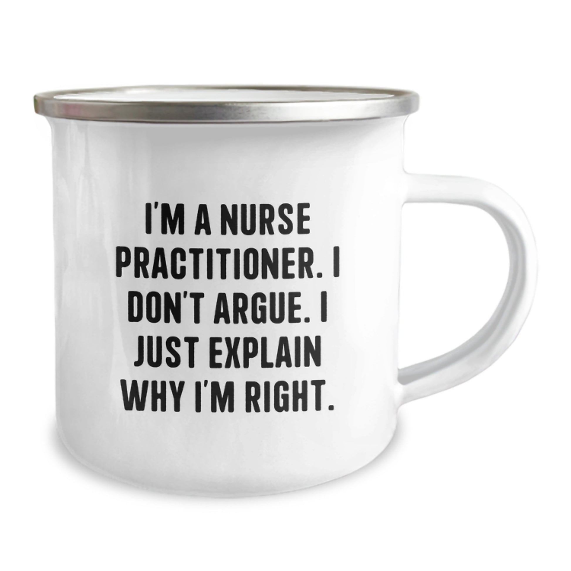 Funny Gifts from Men to Nurse Practitioner Friends on Mother's Day - Camping Mug with 'I'm A Nurse Practitioner I Don't Argue I Just Explain Why I'm Right' Quote - Image 2