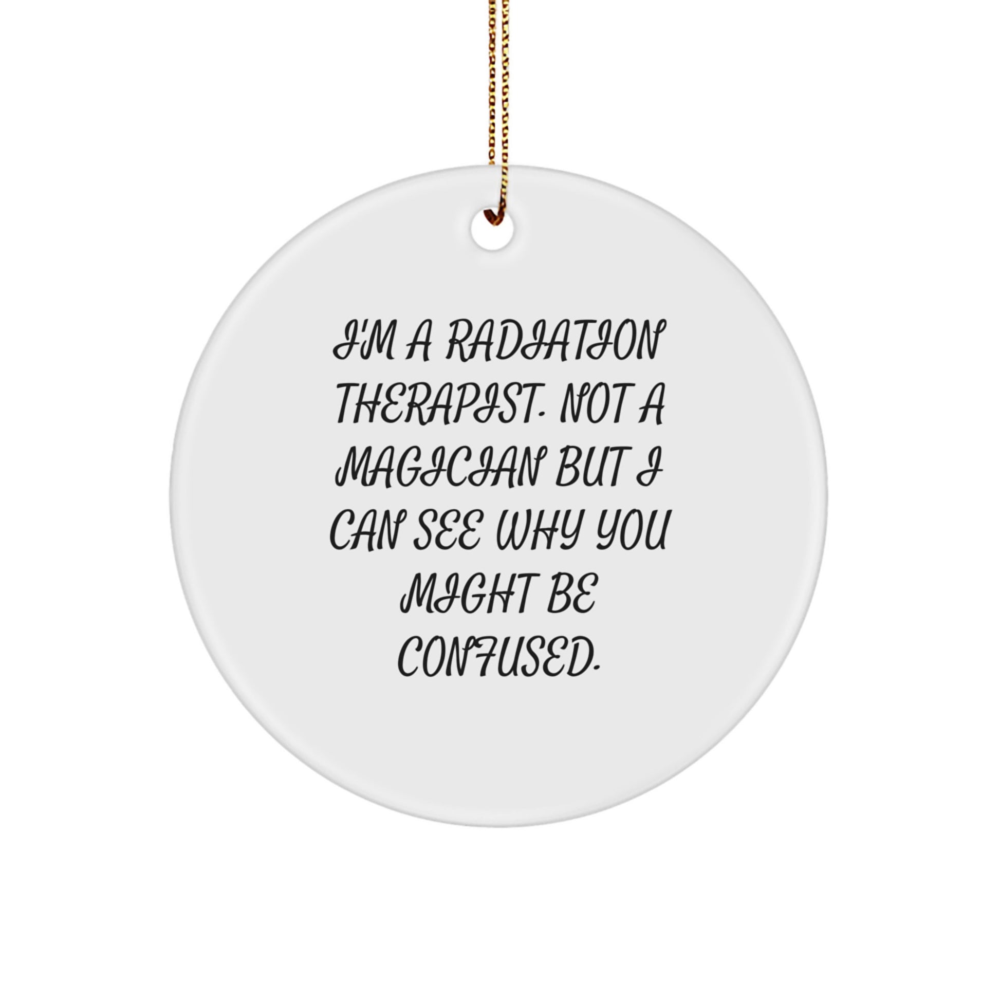 Funny Radiation Therapist Gifts, Unique Christmas Circle Ornament, 'I'm A Radiation Therapist. Not A Magician But I Can See Why You Might Be Confused.' - Image 1