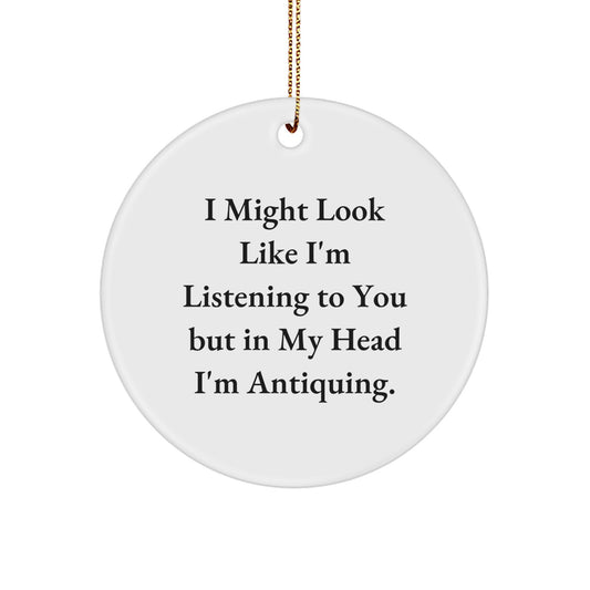 Funny Antiquing Gifts for Women - Circle Ornament with I Might Look Like I'm Listening To You But In My Head I'm Antiquing. Quote, Christmas Unique Gifts from Friends - Image 1