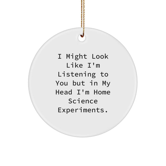 Funny Home Science Experiments Gifts from Friends for Christmas Circle Ornament - I Might Look Like I'm Listening To You But In My Head I'm Home Science Experiments. - Image 1