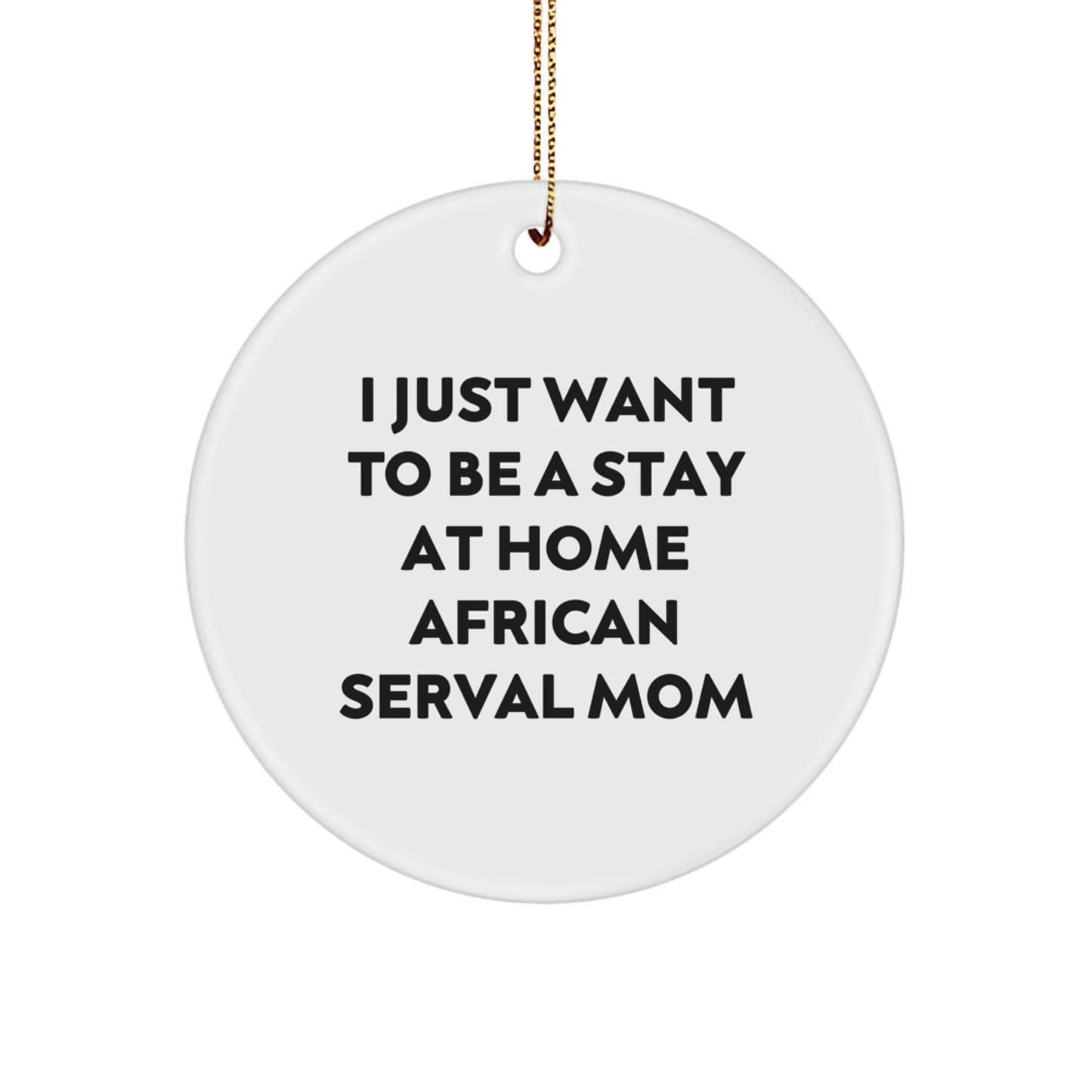 African Serval Cat Mom Gifts for Her - Funny Christmas Circle Ornament - I Just Want To Be A Stay At Home African Serval Mom - Image 1