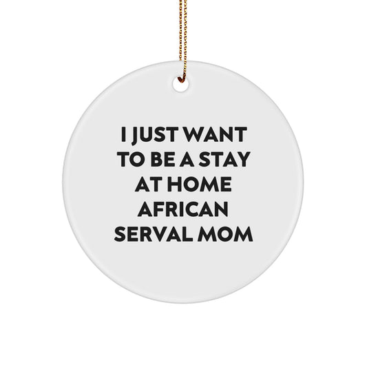 African Serval Cat Mom Gifts for Her - Funny Christmas Circle Ornament - I Just Want To Be A Stay At Home African Serval Mom - Image 1