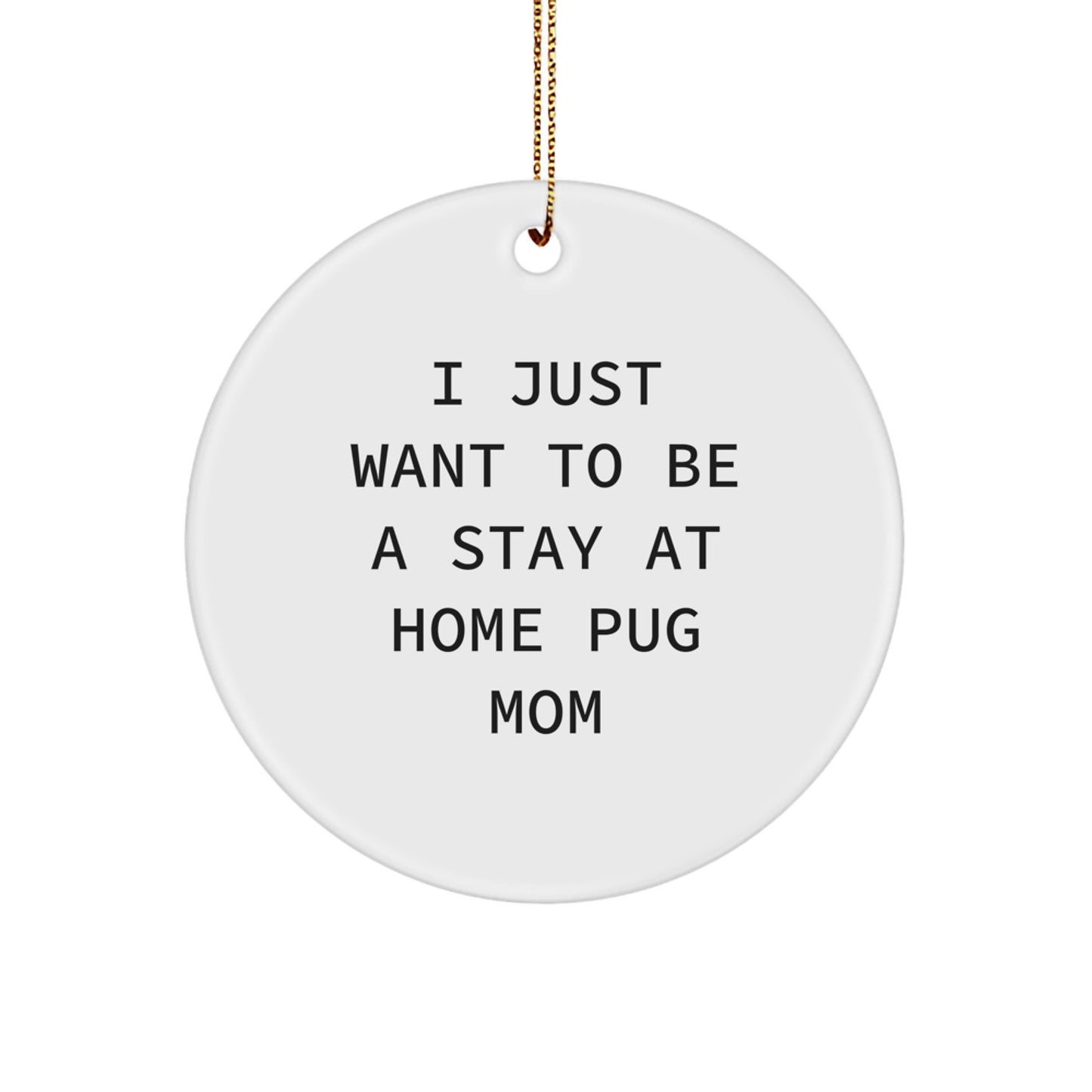 Funny Pug Dog Circle Ornaments Gifts for Friends and Family - 'I Just Want To Be A Stay At Home Pug Mom' Christmas Decor - Image 1