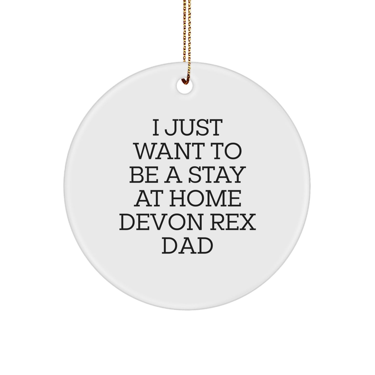 Funny Devon Rex Cat Gifts for Stay At Home Dad, 'I Just Want To Be' Circle Ornament, Handcrafted Christmas Memorable Present for Friends, Family, or Coworkers - Image 1