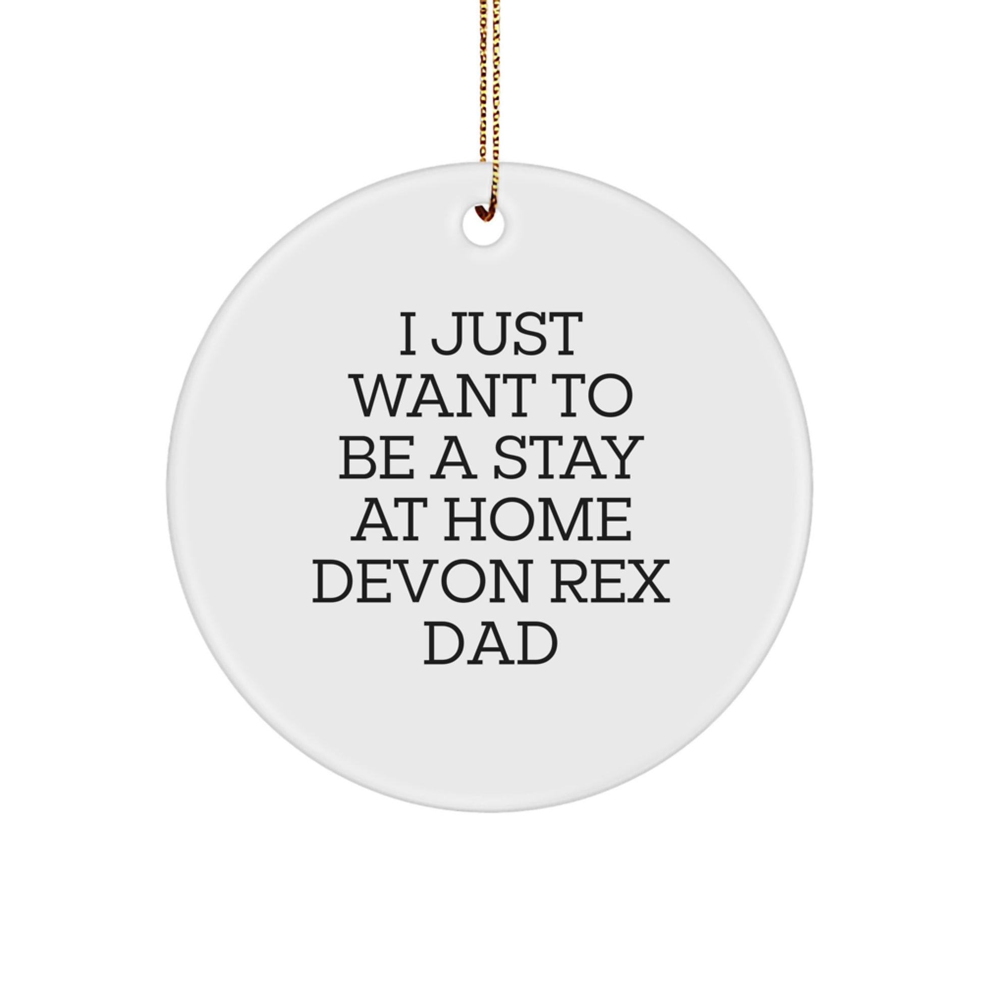 Funny Devon Rex Cat Gifts for Stay At Home Dad, 'I Just Want To Be' Circle Ornament, Handcrafted Christmas Memorable Present for Friends, Family, or Coworkers - Image 1