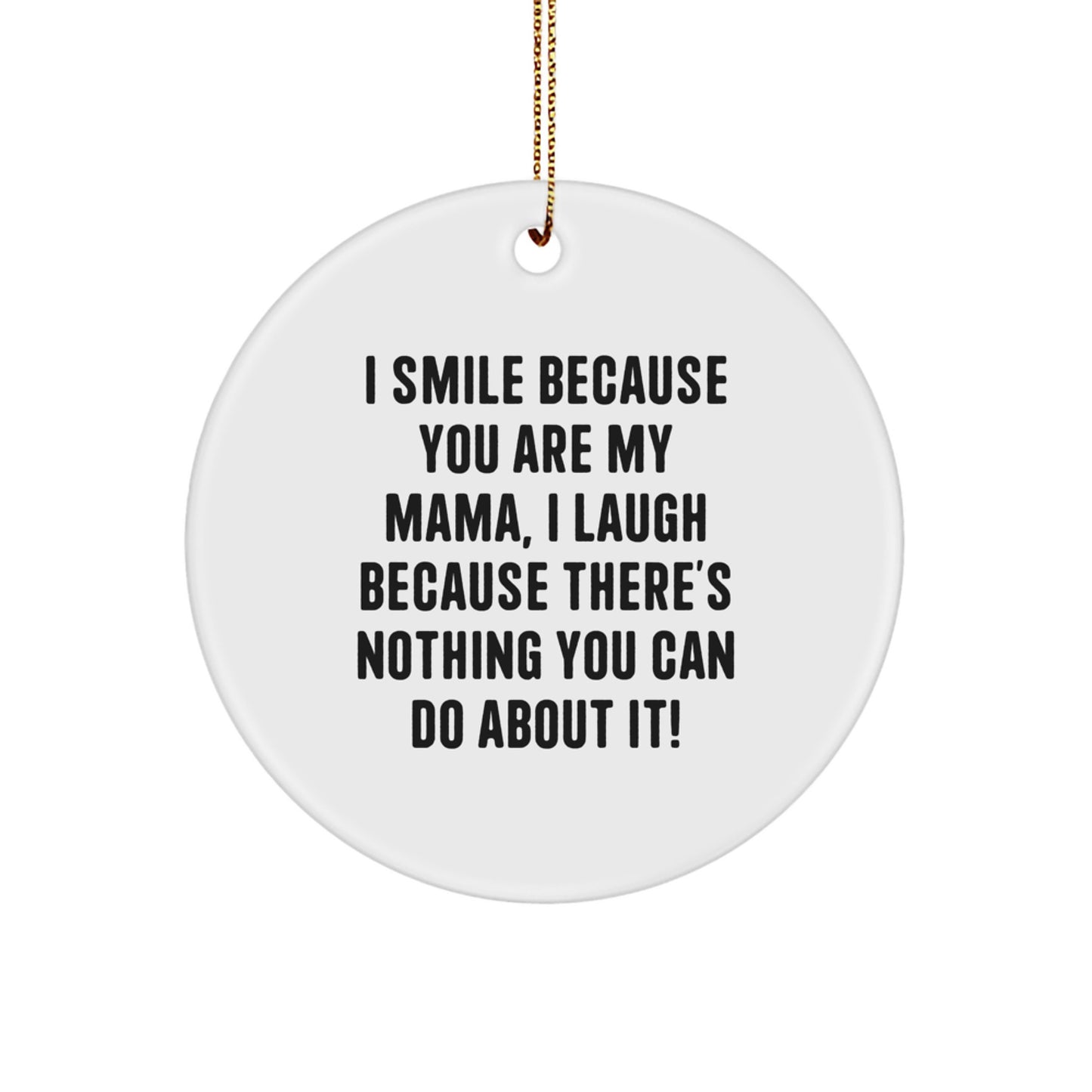 Funny Mama Circle Ornament with Gold Cord, Perfect Christmas Unique Gift from Family to Mama, 'I Smile Because You Are My Mama, I Laugh Because There's Nothing You Can Do About It!' - Image 1