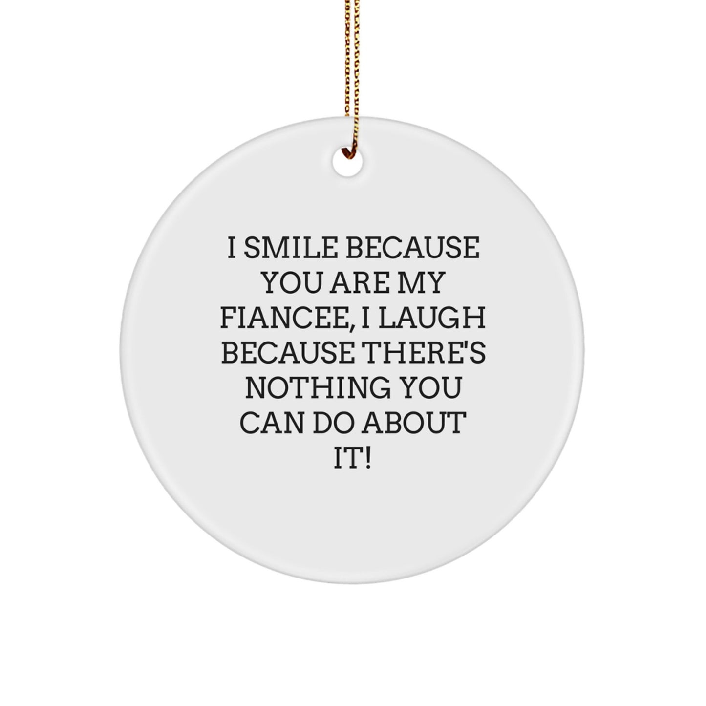 Funny Fiancee Gifts from Men to Fiancee, Christmas Unique Circle Ornament, Fiancee I Smile Because You Are My Fiancee, I Laugh Because There's Nothing You Can Do About It! - Image 1