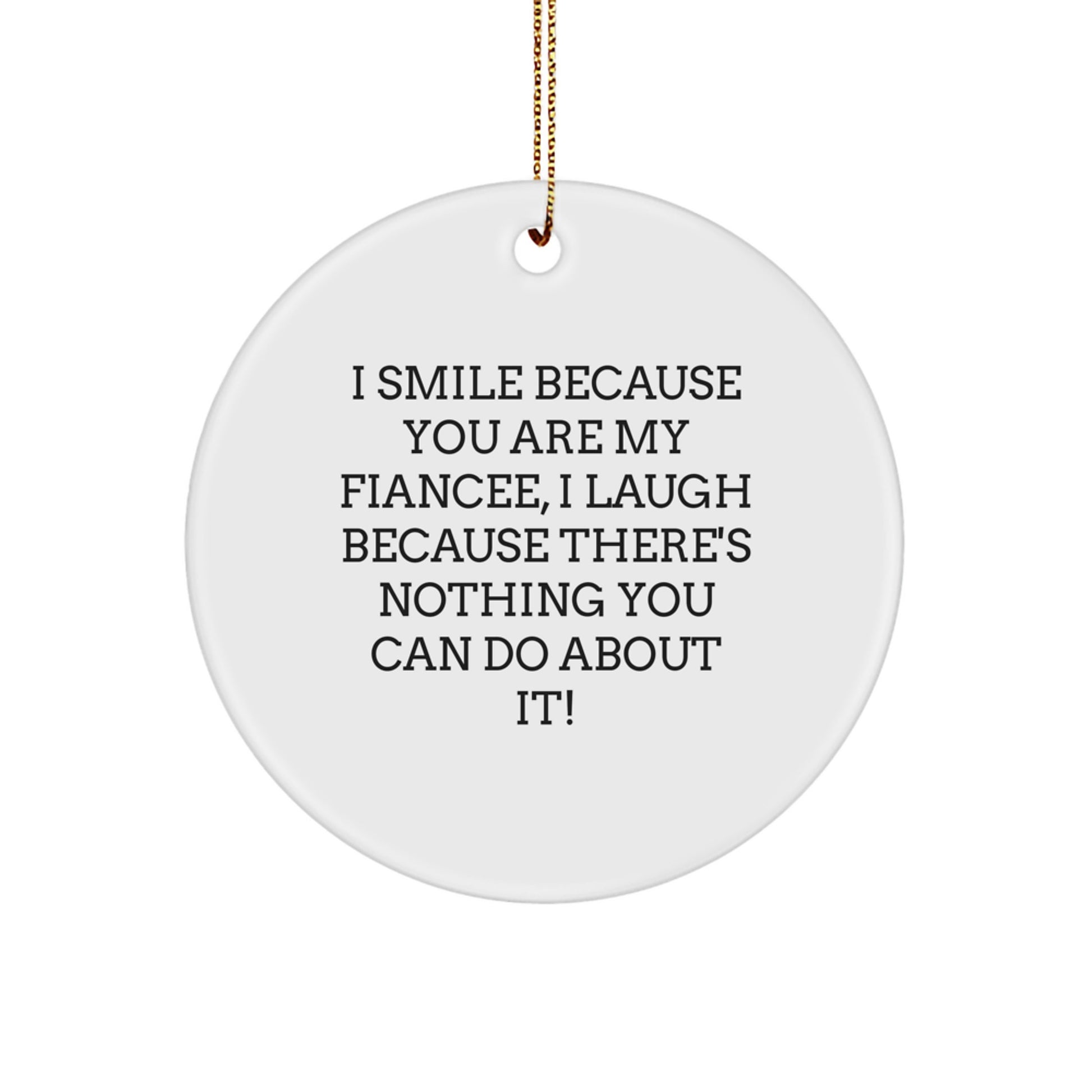 Funny Fiancee Gifts from Men to Fiancee, Christmas Unique Circle Ornament, Fiancee I Smile Because You Are My Fiancee, I Laugh Because There's Nothing You Can Do About It! - Image 1