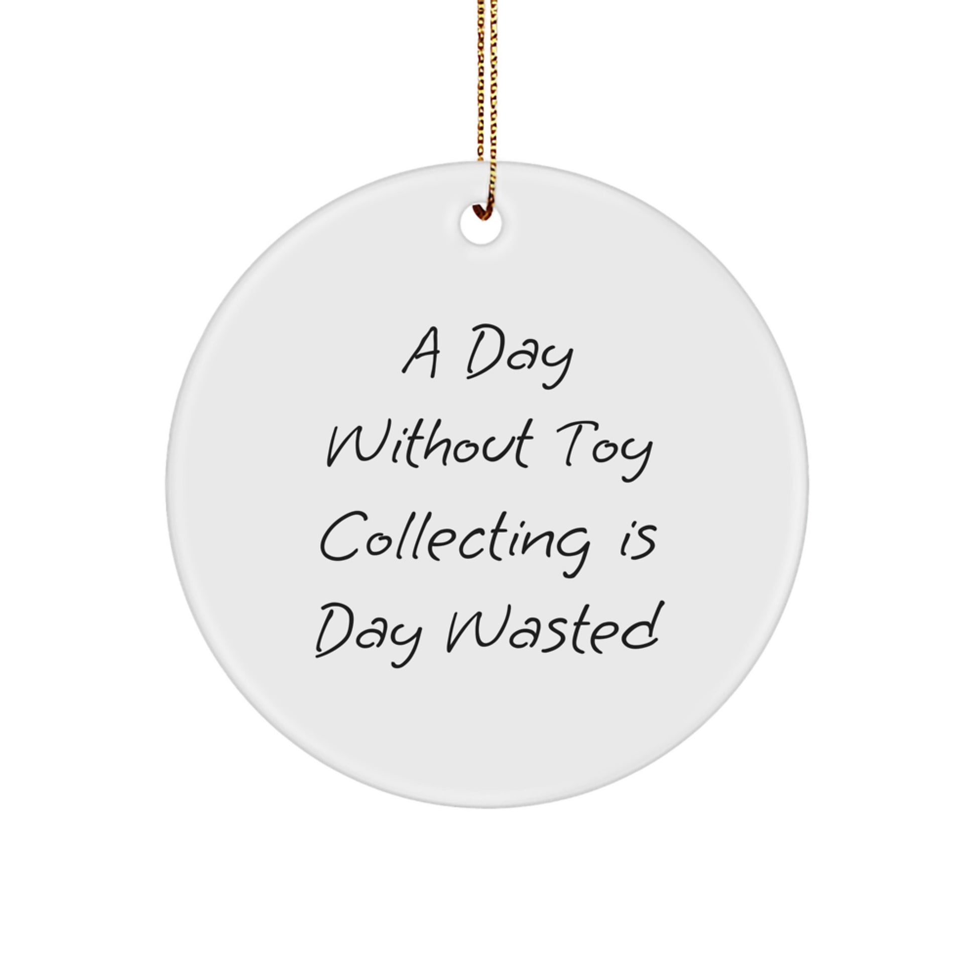 Toy Collecting Enthusiasts Gifts from Friends, Family, or Coworkers - Unique Christmas Circle Ornament, Funny Quote, 'A Day Without Toy Collecting Is Day Wasted' - Image 1