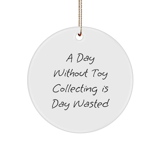 Toy Collecting Enthusiasts Gifts from Friends, Family, or Coworkers - Unique Christmas Circle Ornament, Funny Quote, 'A Day Without Toy Collecting Is Day Wasted' - Image 1
