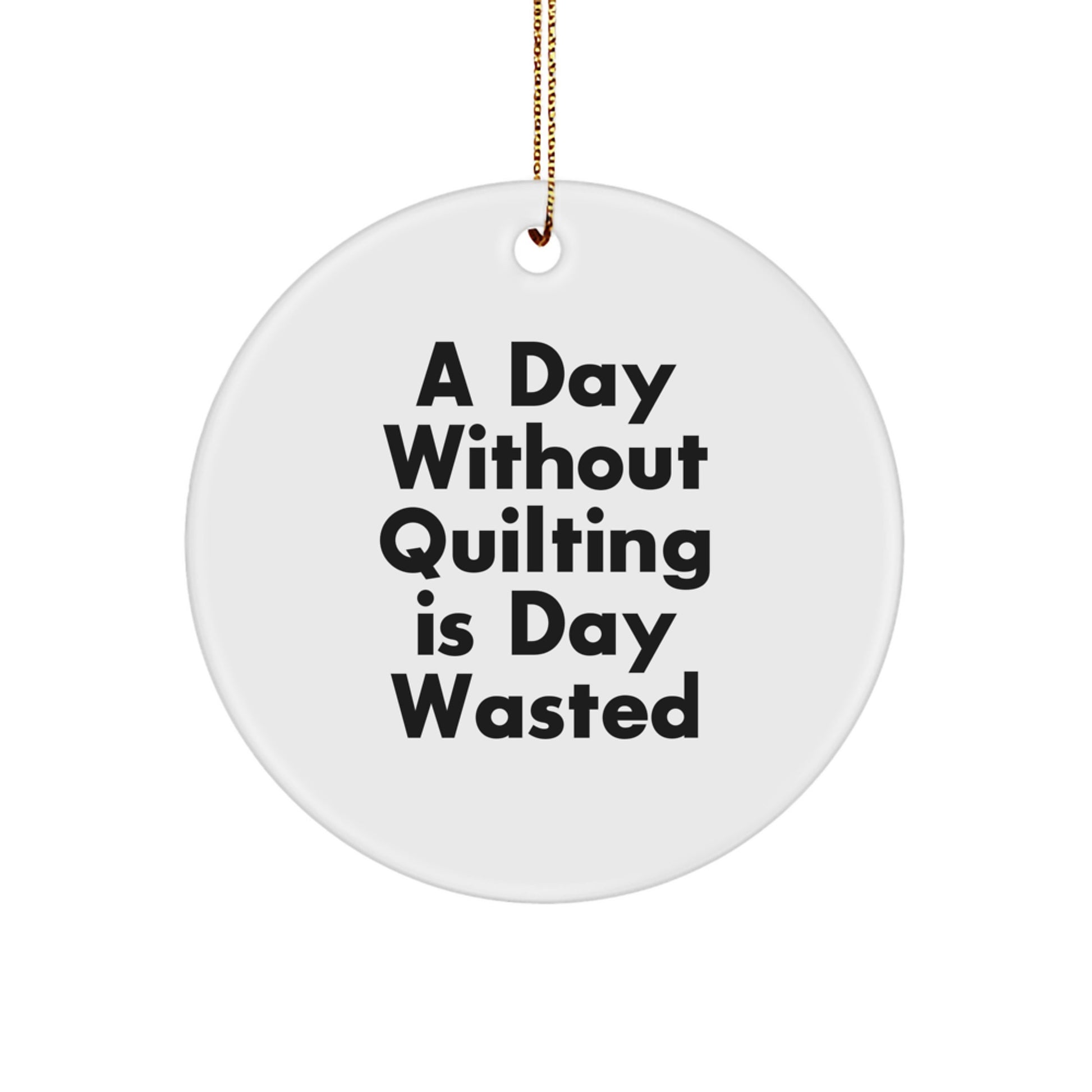 Funny Quilting Gifts for Friends Circle Ornament, A Day Without Quilting Is Day Wasted, White and Gold - Image 1