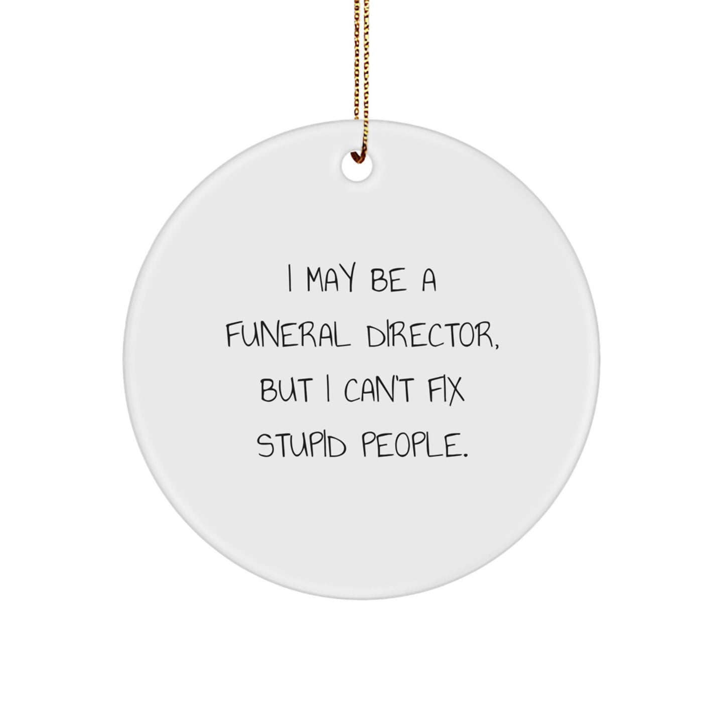 Funny Gifts from Friends and Family for Funeral Directors - I May Be A Funeral Director, But I Can't Fix Stupid People. Circle Ornament for Christmas Decorations - Image 1