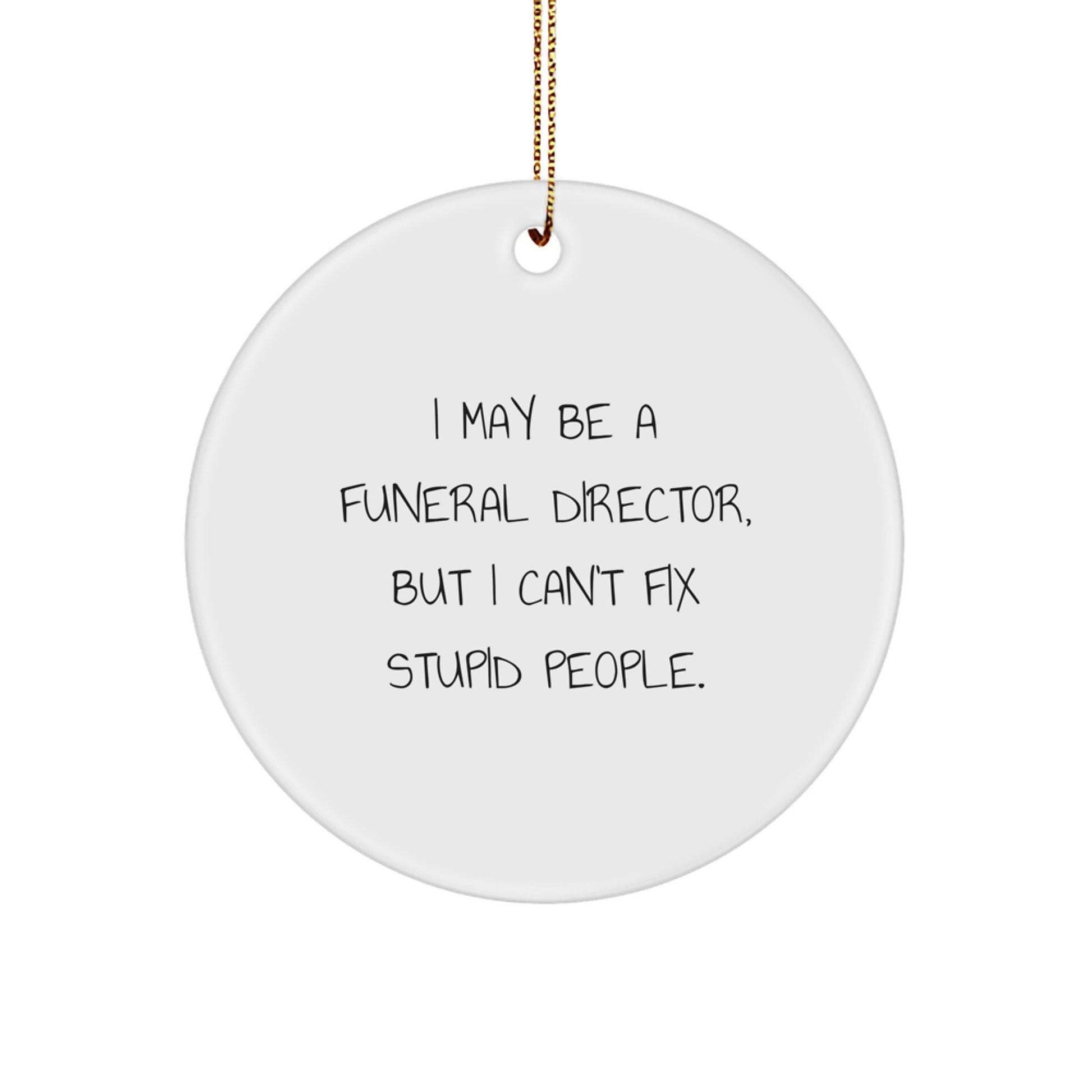 Funny Gifts from Friends and Family for Funeral Directors - I May Be A Funeral Director, But I Can't Fix Stupid People. Circle Ornament for Christmas Decorations - Image 1