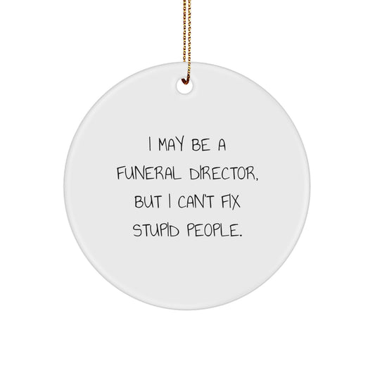 Funny Gifts from Friends and Family for Funeral Directors - I May Be A Funeral Director, But I Can't Fix Stupid People. Circle Ornament for Christmas Decorations - Image 1