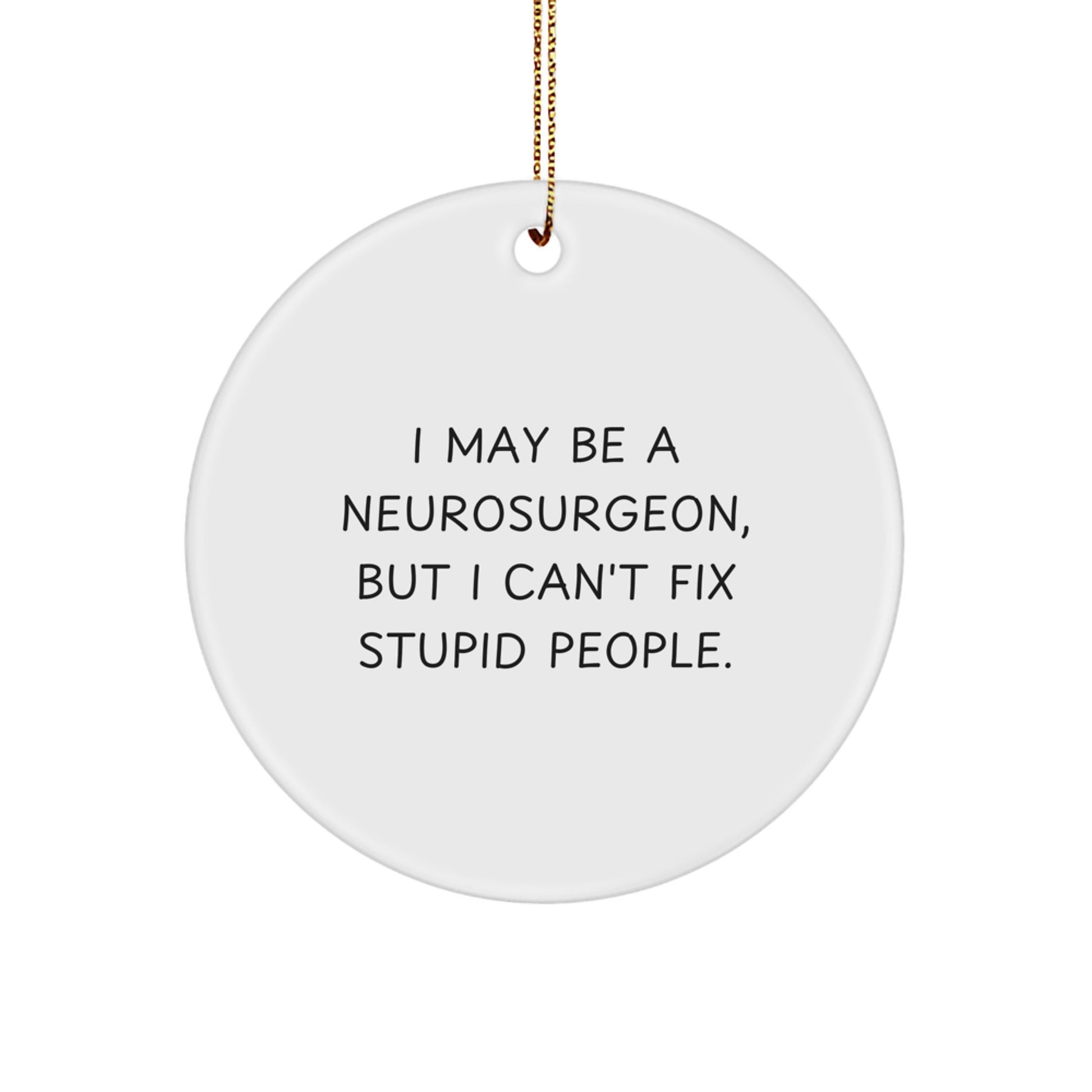 Funny Neurosurgeon Gifts from Men - I May Be A Neurosurgeon, But I Can't Fix Stupid People. Christmas Unique Circle Ornament - Image 1