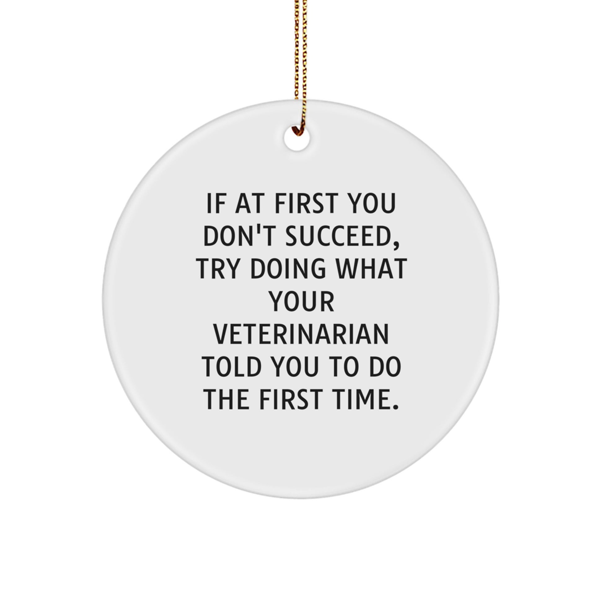 Funny Veterinarian Circle Ornament Gifts from Men for Christmas, 'If At First You Don't Succeed, Try Doing What Your Veterinarian Told You To Do The First Time.' - Image 1