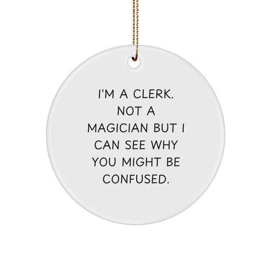 Comical Clerk Gifts from Friends, Unique Circle Ornament for Christmas, 'I'm A Clerk Not A Magician But I Can See Why You Might Be Confused' Funny Quote - Image 1