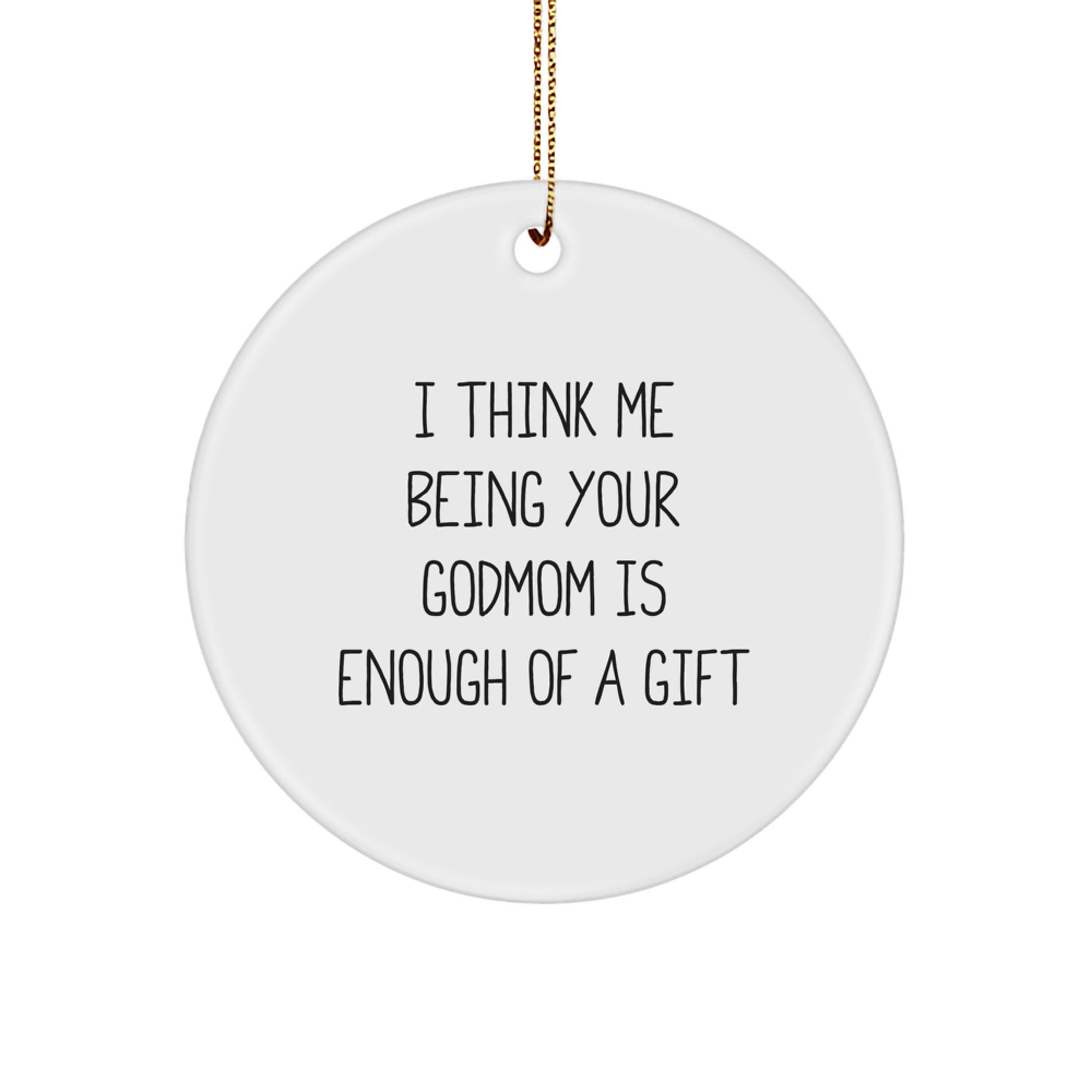 Funny Godmom Gifts from Gifts for Godmom, Circle Ornament, I Think Me Being Your Godmom Is Enough Of A Gift - Image 1