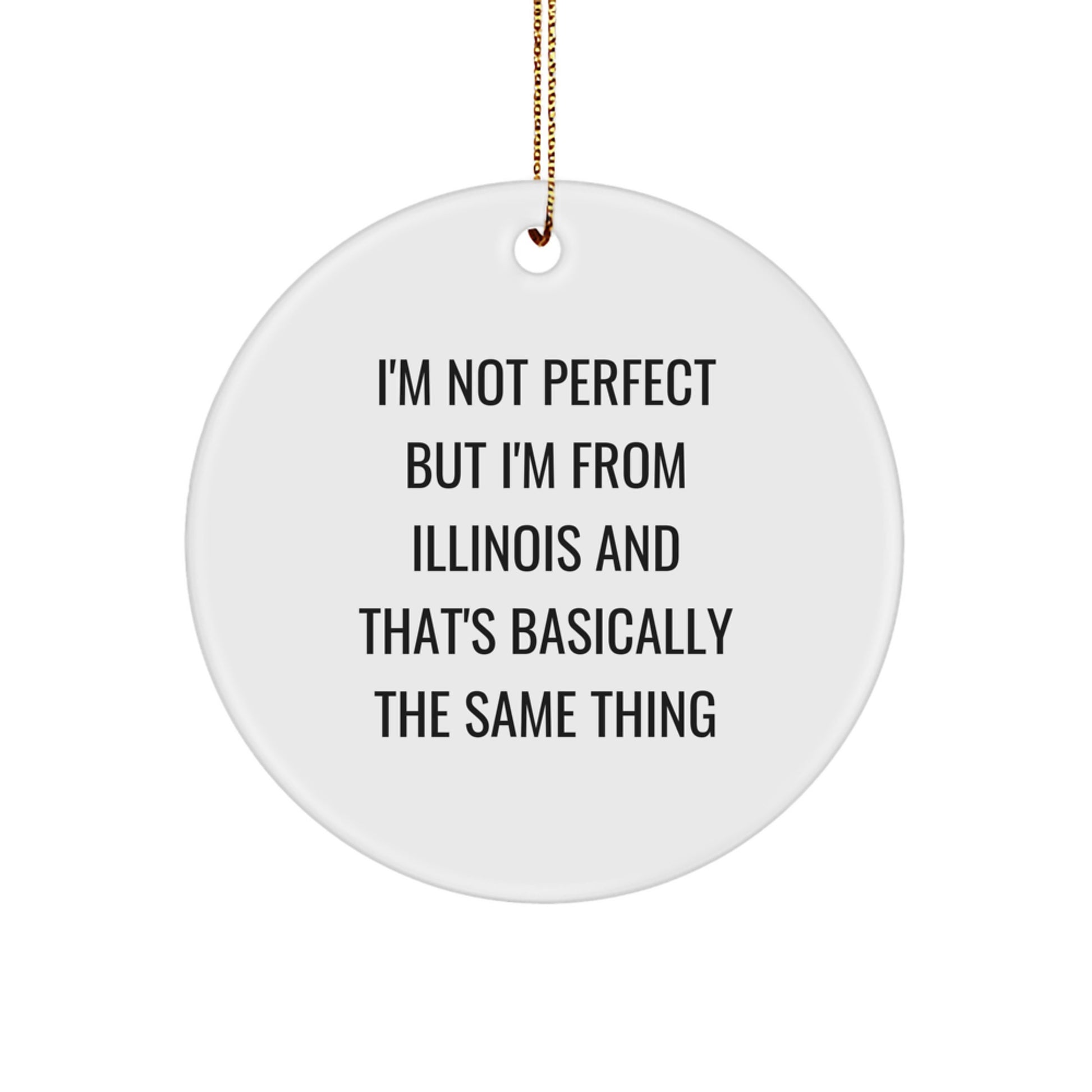 Funny Illinois Circle Ornaments, Gifts from Friends, Family, Coworkers to Illinois Men, Women - 'I'm Not Perfect But I'm From Illinois And That's Basically The Same Thing' - Image 1