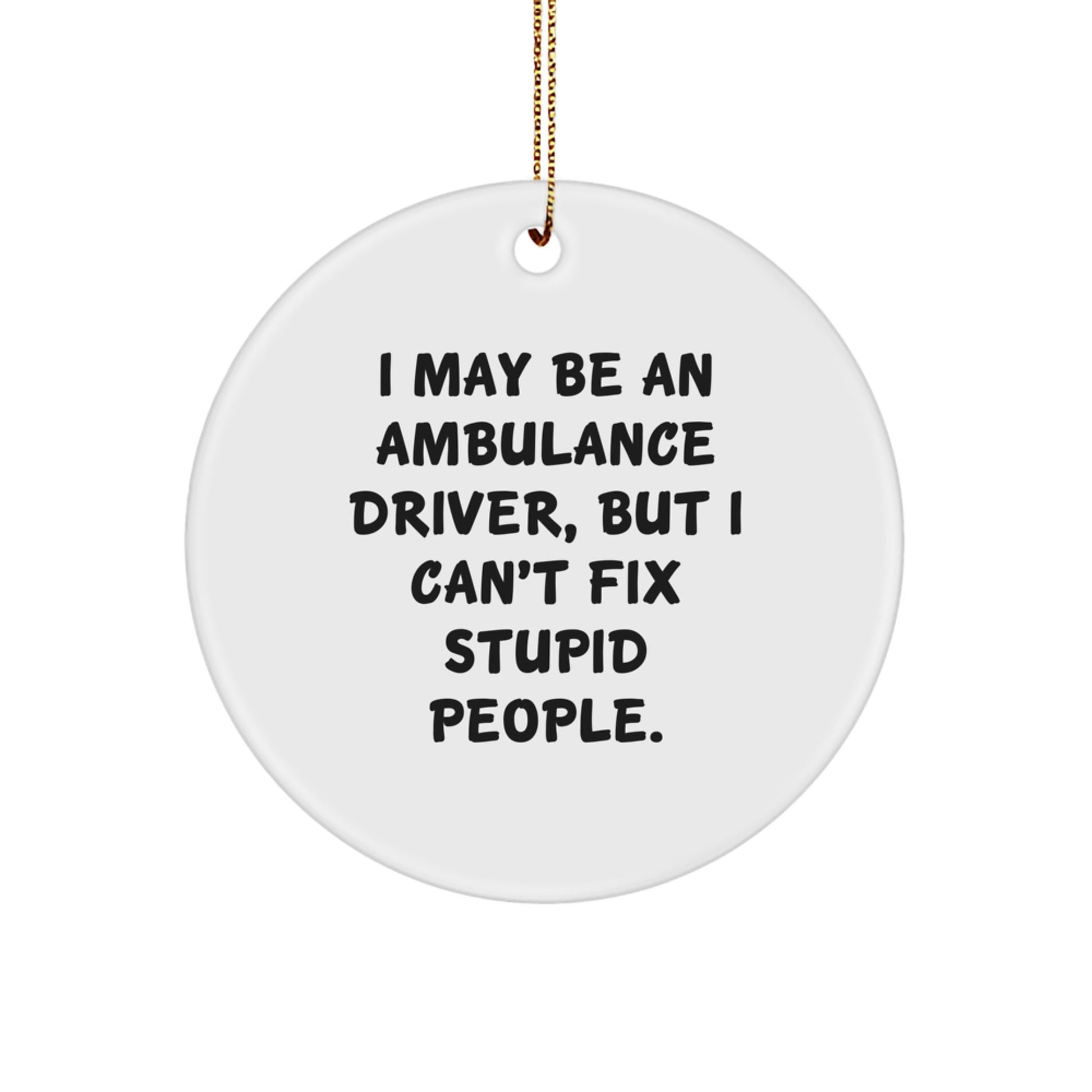 Funny Ambulance Driver Gifts from Friends, Ambulance Driver Circle Ornament with I May Be An Ambulance Driver, But I Can't Fix Stupid People. - Image 1