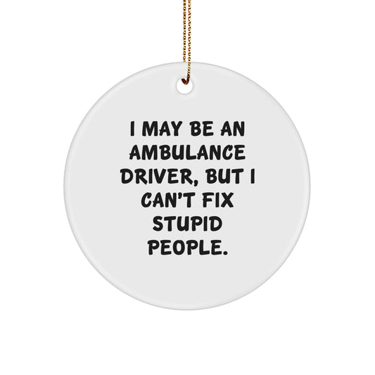 Funny Ambulance Driver Gifts from Friends, Ambulance Driver Circle Ornament with I May Be An Ambulance Driver, But I Can't Fix Stupid People. - Image 1