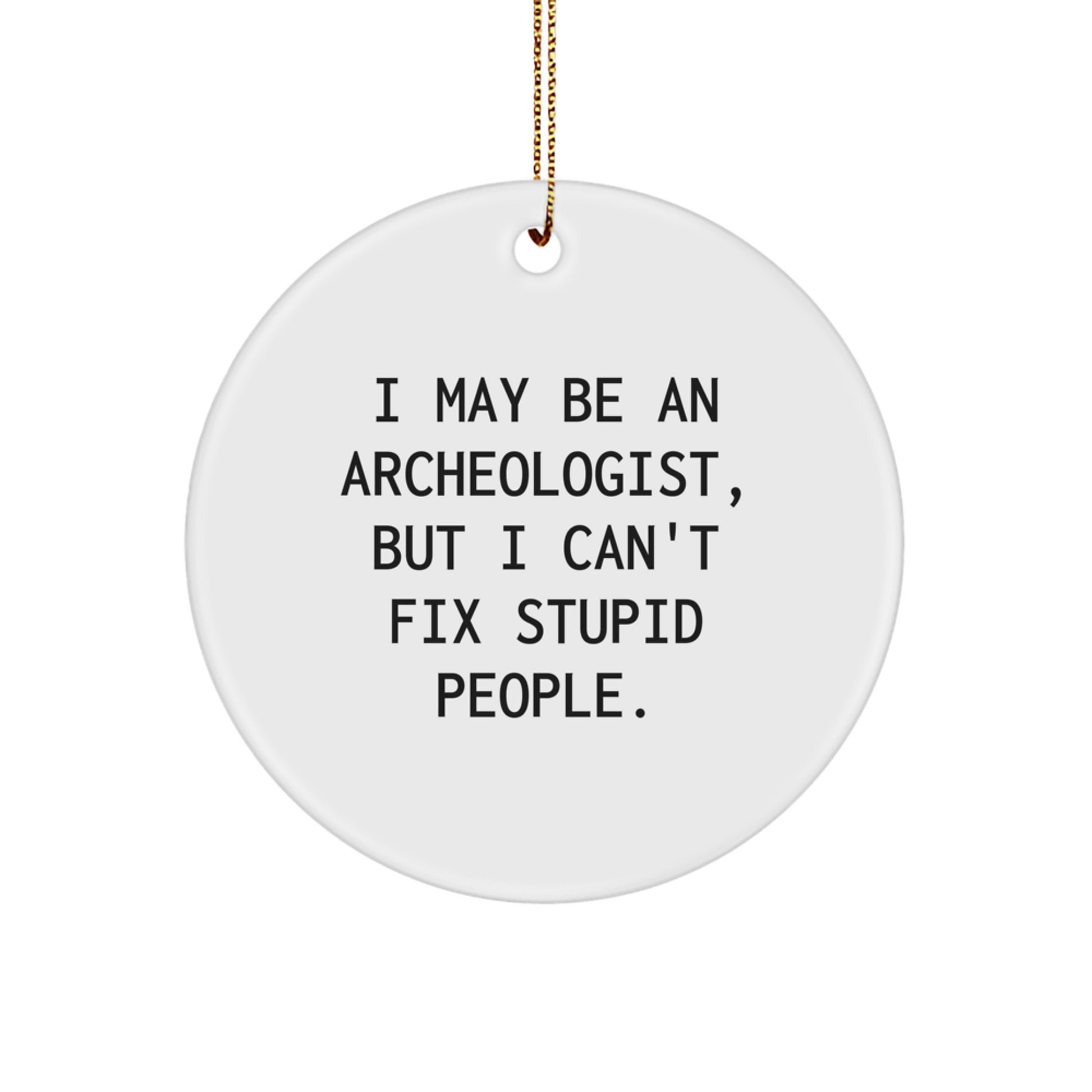 Funny Archeologist Gifts from Friends for Christmas Unique Circle Ornament, I May Be An Archeologist, But I Can't Fix Stupid People. Archeologist Humor - Image 1