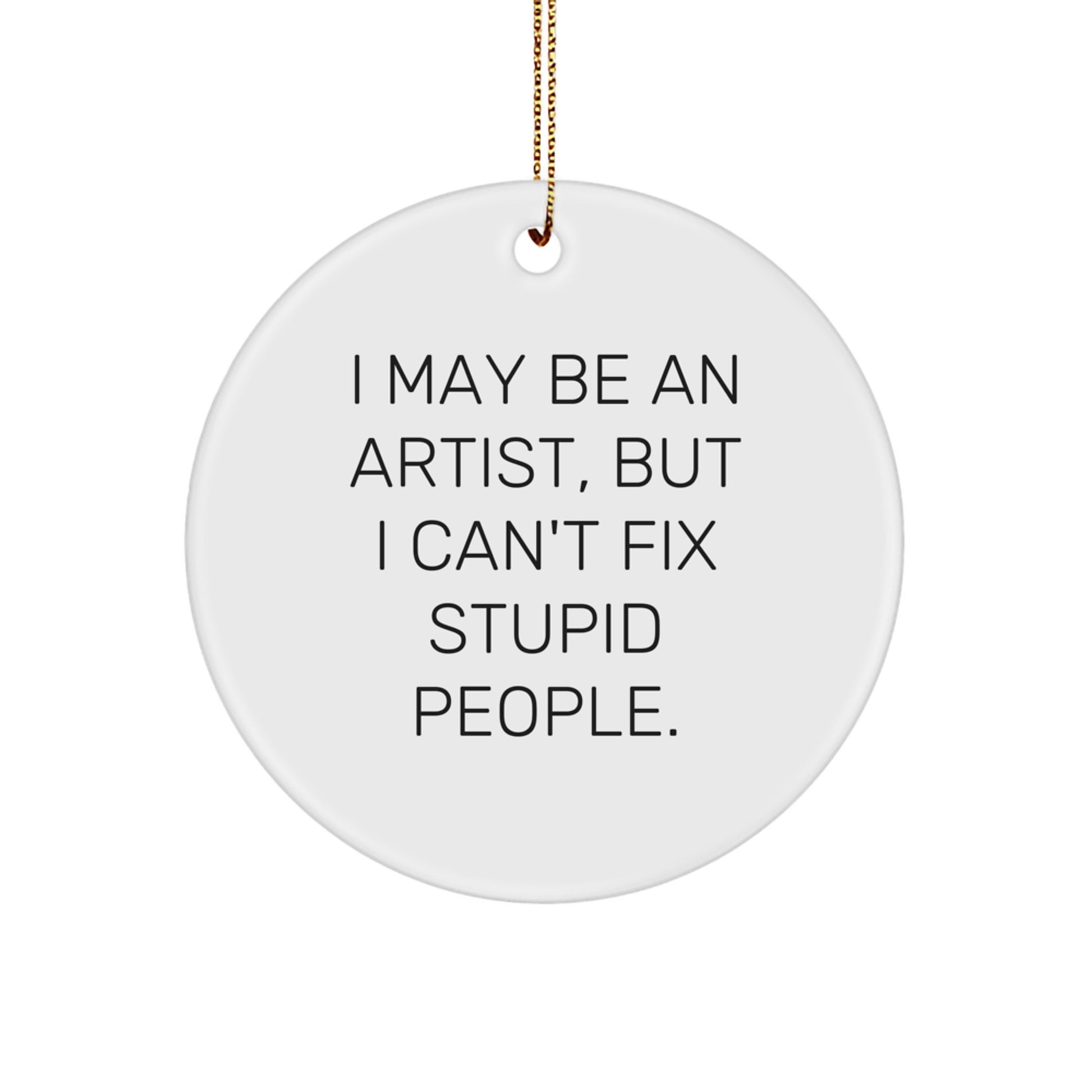 Funny Artist Christmas Circle Ornament Gifts from Friends for Artist with 'I May Be An Artist, But I Can't Fix Stupid People.' - Image 1