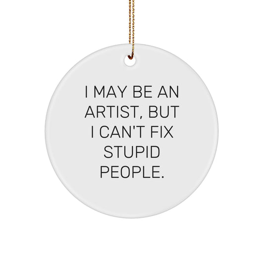 Funny Artist Christmas Circle Ornament Gifts from Friends for Artist with 'I May Be An Artist, But I Can't Fix Stupid People.' - Image 1