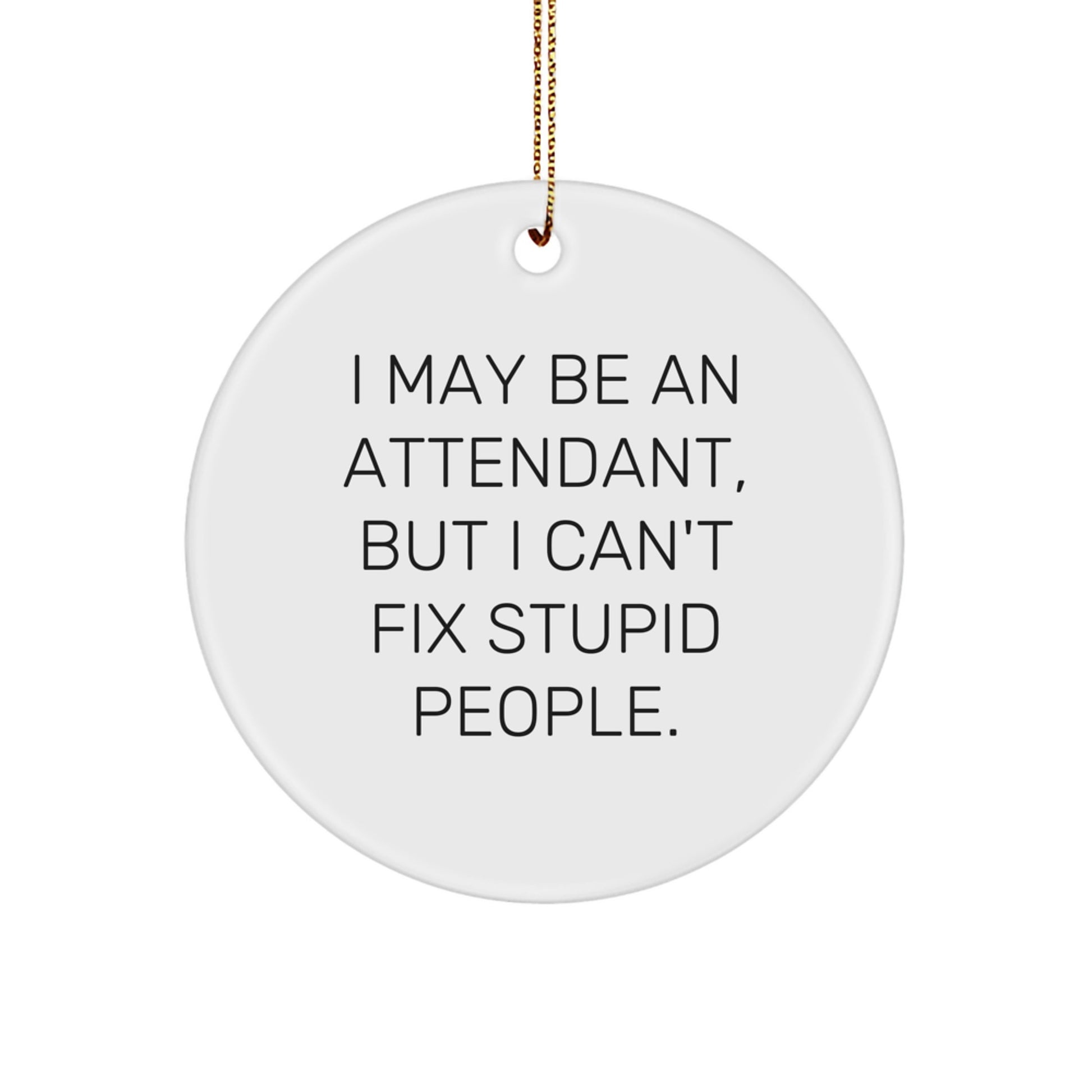 Funny Attendant Gifts for Men - 'I May Be An Attendant, But I Can't Fix Stupid People.' Circle Ornament, White, Christmas Unique Gifts from Friends - Image 1