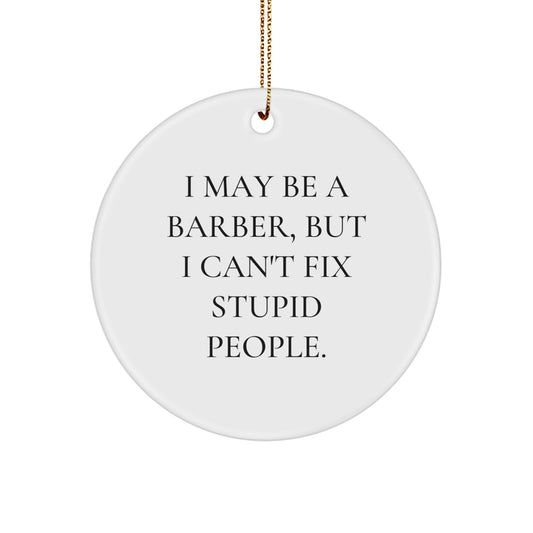 Funny Barber Gifts for Men - I May Be A Barber But I Can't Fix Stupid People Christmas Ornament, Circle Ornament for Barber Shop Decorations, Barber Gift from Friends or Family - Image 1