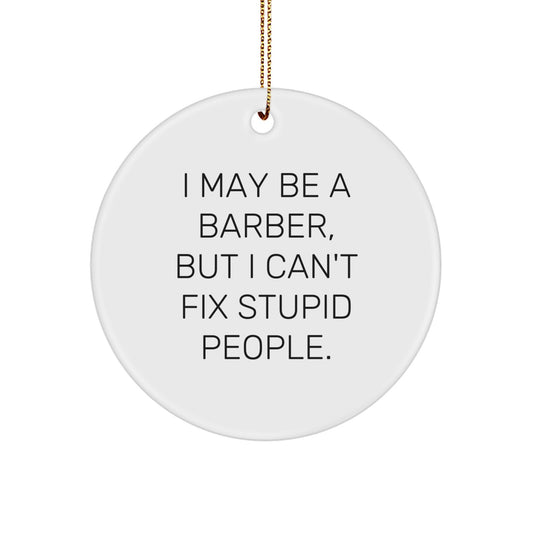 Funny Gifts from Friends to Barber with I May Be A Barber, But I Can't Fix Stupid People. Circle Ornament for Christmas Unique Gifts - Image 1