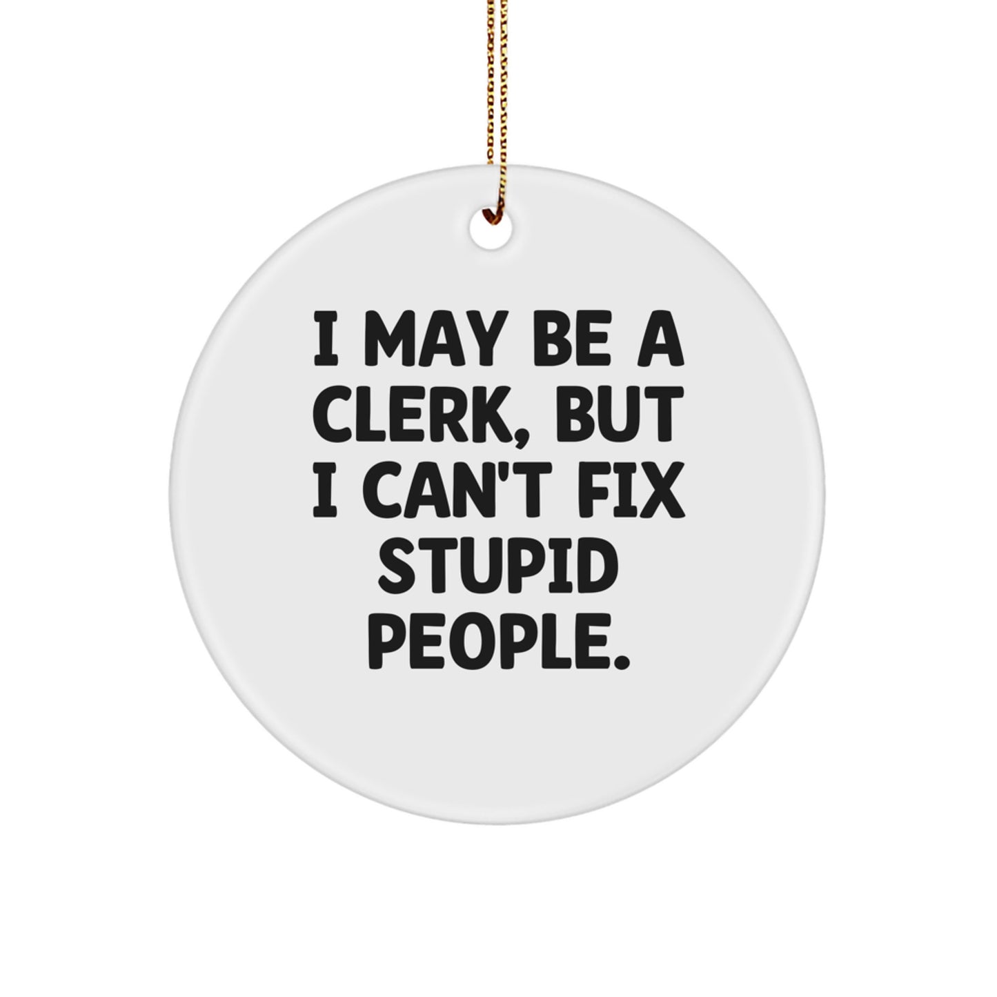 Funny Clerk Christmas Unique Gifts from Friends, Inspirational Circle Ornament, I May Be A Clerk, But I Can't Fix Stupid People. for Men, Women, Coworkers, Family - Image 1