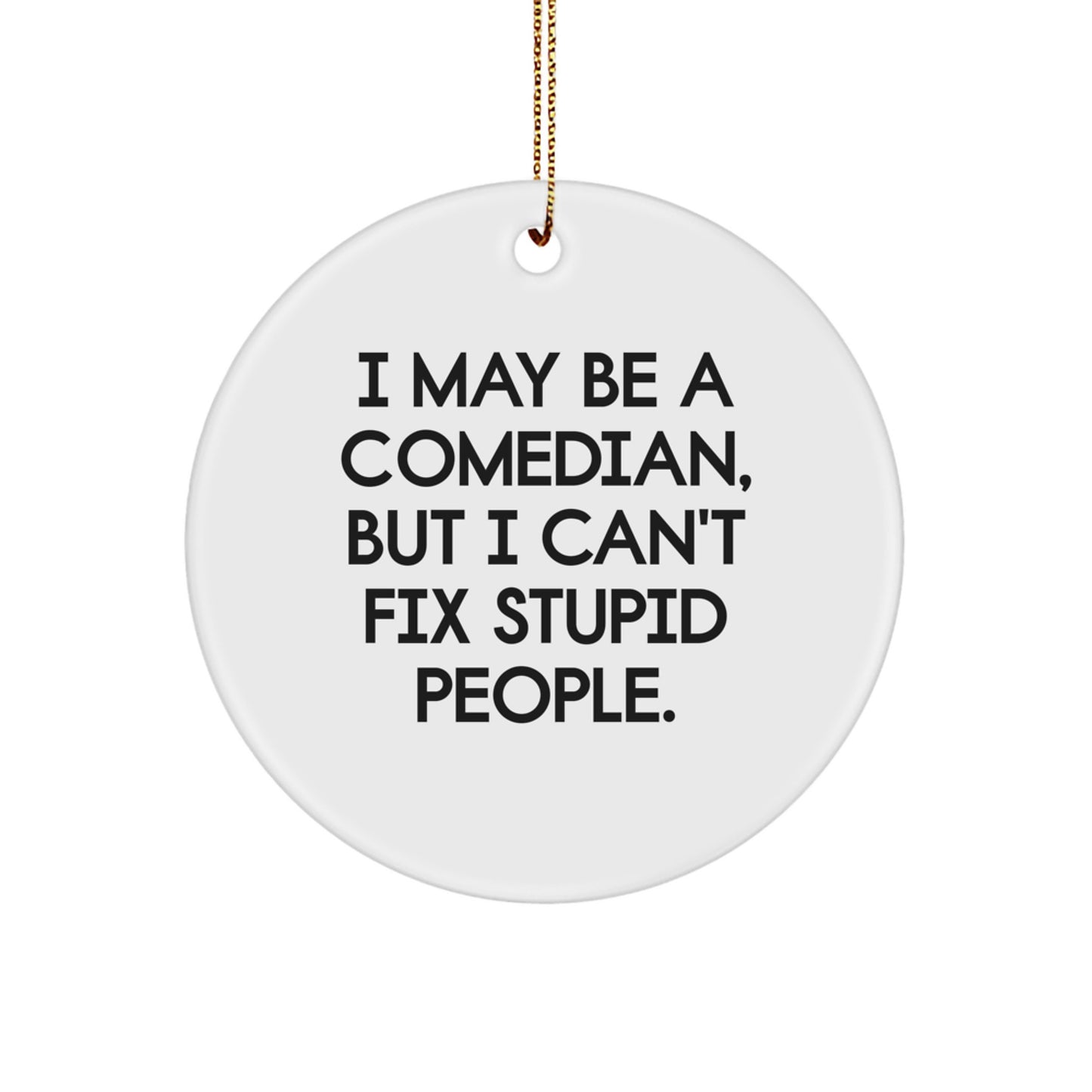 Comedian Christmas Unique Gifts from Friends, Funny Circle Ornament, I May Be A Comedian, But I Can't Fix Stupid People. - Image 1