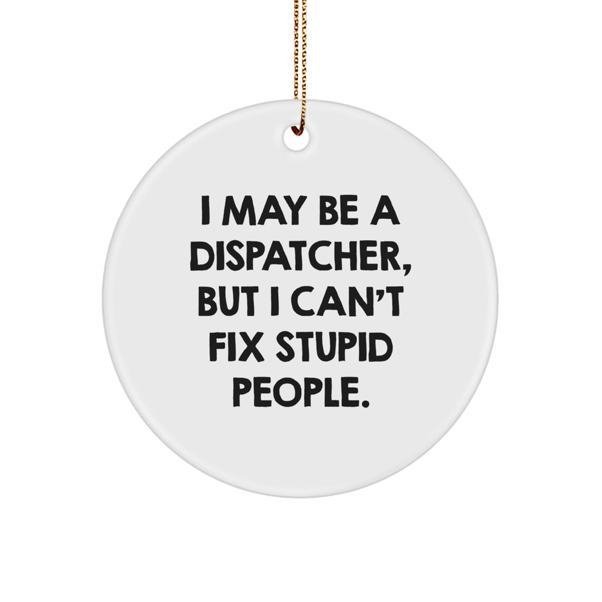Funny Dispatcher Gifts for Men, Christmas Unique Ornaments from Friends to Coworkers, 'I May Be A Dispatcher, But I Can't Fix Stupid People.' - Image 1