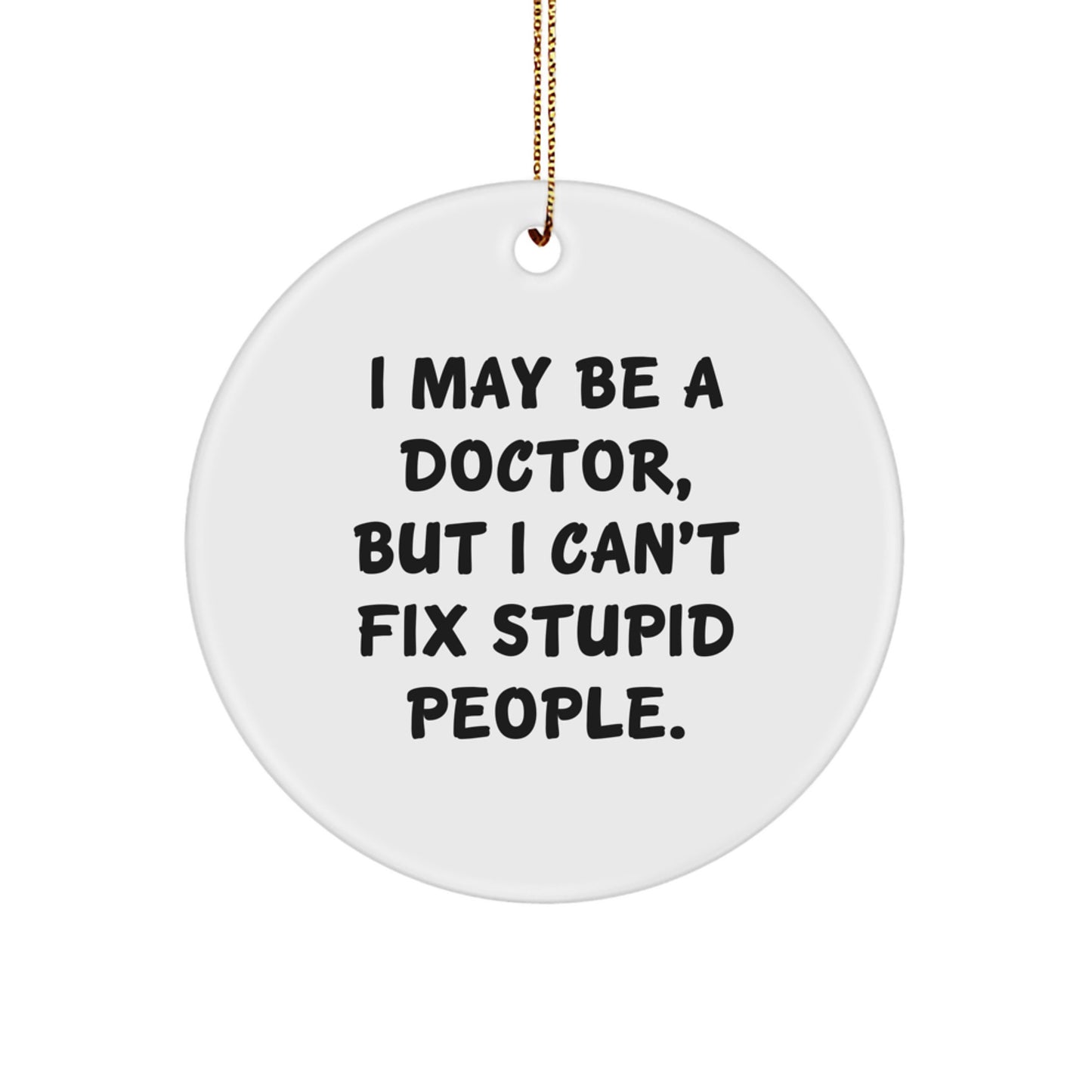Funny Doctor Gifts for Men from Family - I May Be A Doctor, But I Can't Fix Stupid People. Circle Ornament - Image 1
