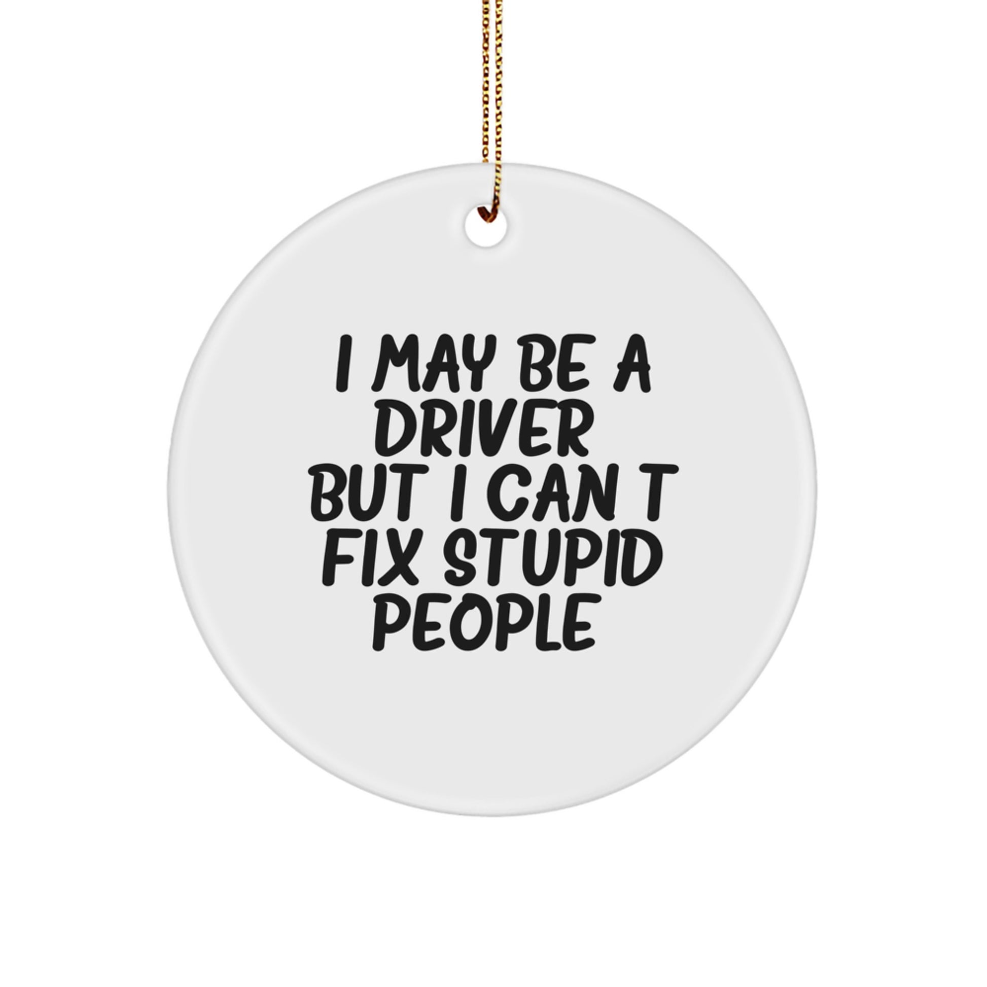 Funny Christmas Unique Gifts for Driver Friends and Family - I May Be A 'Driver' But I Can't Fix Stupid People. - Driver Circle Ornament - Image 1