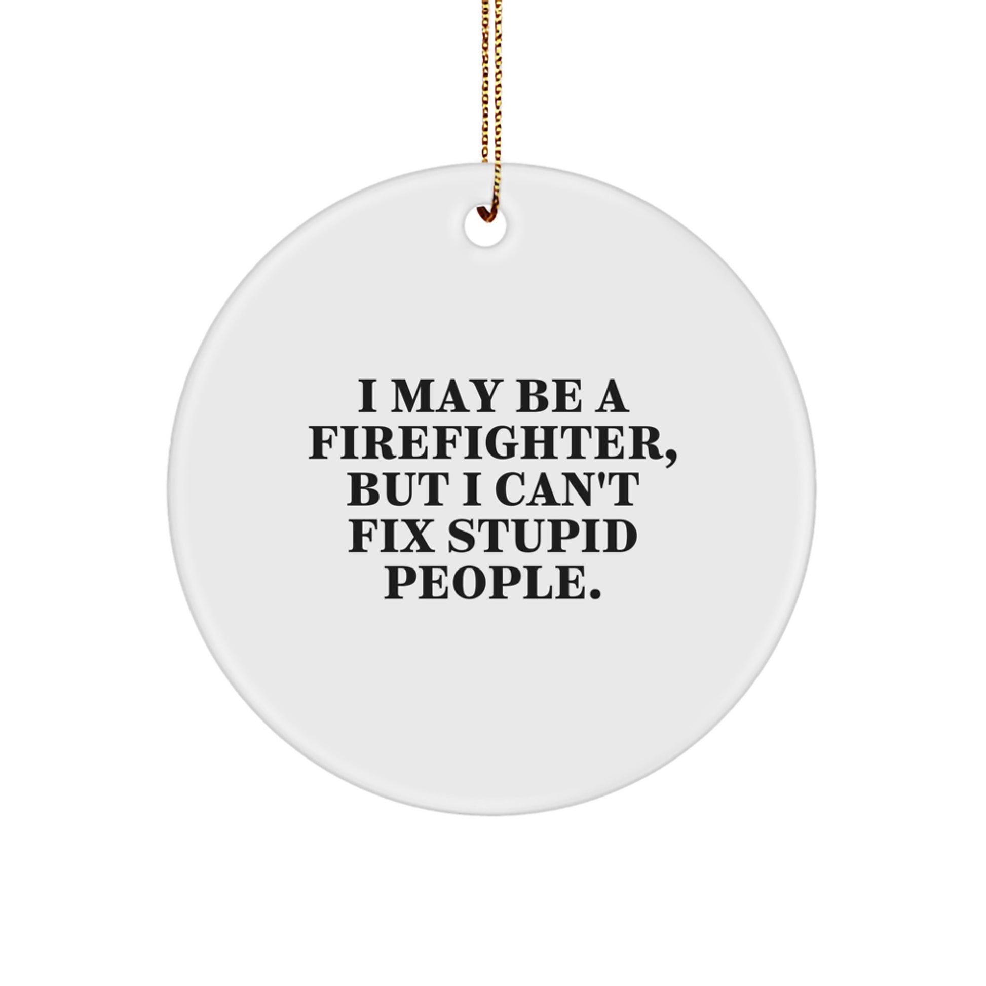 Funny Firefighter Quotes Gifts from Men for Firefighter Friends, I May Be A Firefighter, But I Can't Fix Stupid People. Christmas Unique Ornaments - Image 1