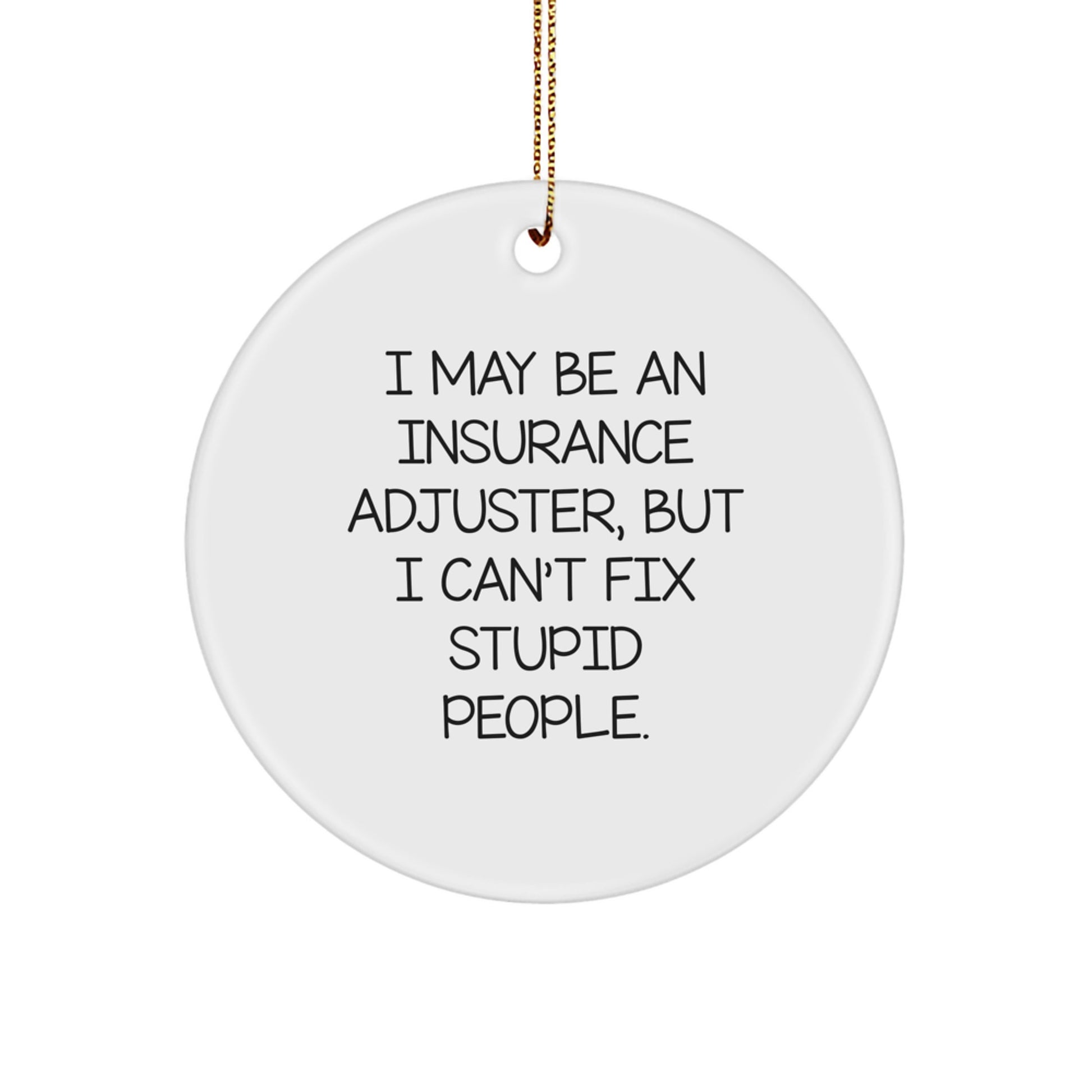 Insurance Adjuster Gifts - 'I May Be An Insurance Adjuster, But I Can't Fix Stupid People.' Funny Christmas Circle Ornament for Men, Women, Coworkers, or Family - Image 1