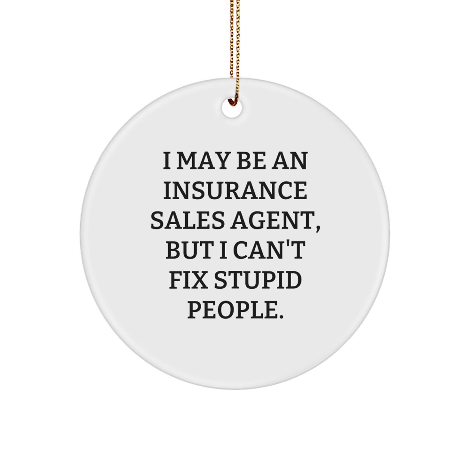 Funny Insurance Sales Agent Gifts from Men to Women Friends for Christmas Unique Circle Ornament I May Be An Insurance Sales Agent, But I Can't Fix Stupid People. - Image 1