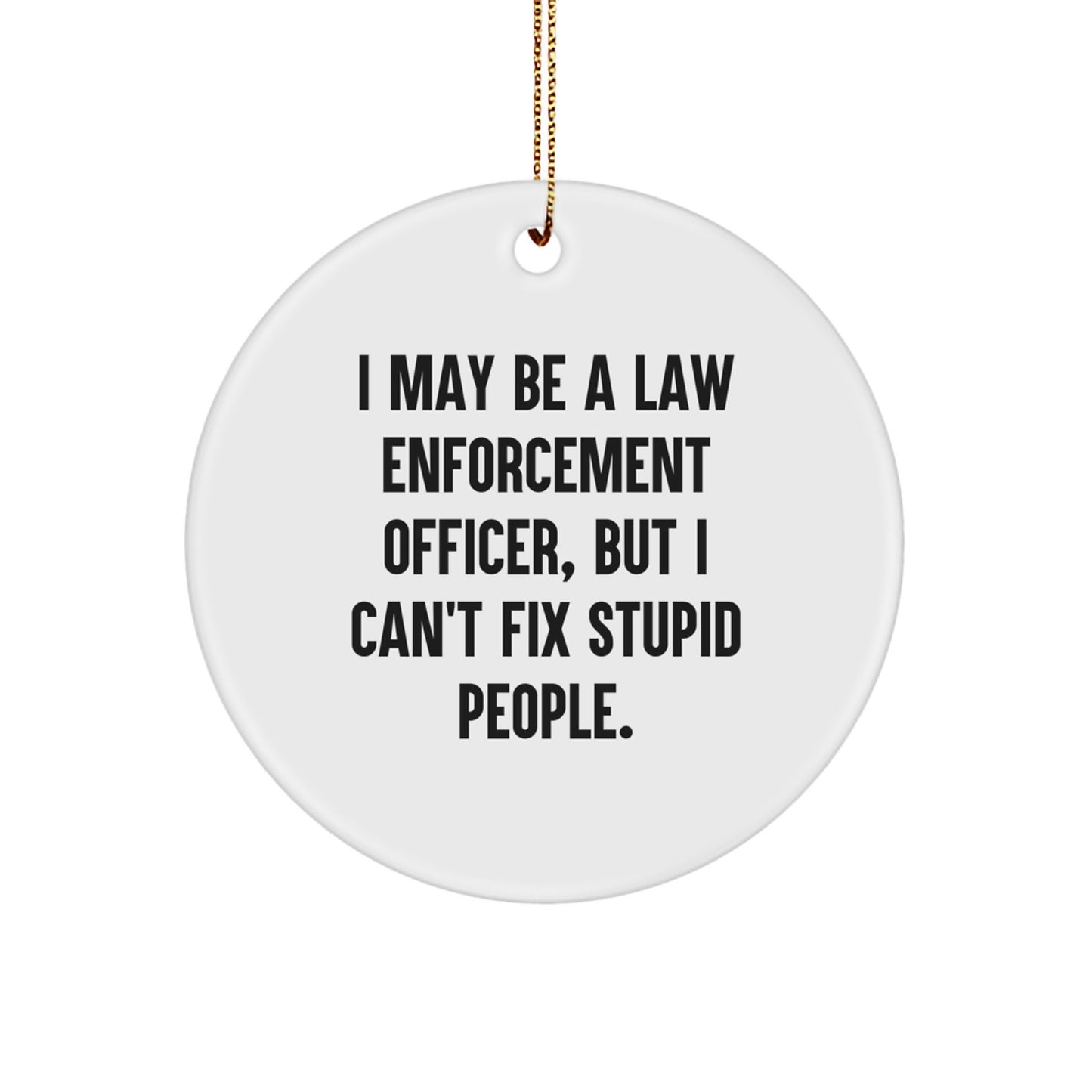 Funny Law Enforcement Officer Gifts from Friends for Men - I May Be A Law Enforcement Officer, But I Can't Fix Stupid People. Christmas Unique Circle Ornament - Image 1